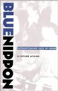 Blue Nippon: Authenticating Jazz in Japan by E. Taylor Atkins