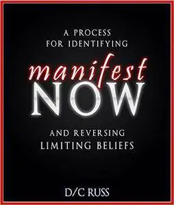 Manifest NOW: A Process for Identifying and Reversing Limiting Beliefs