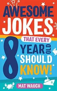 Awesome Jokes That Every 8 Year Old Should Know!: Hundreds of rib ticklers, tongue twisters and side splitters