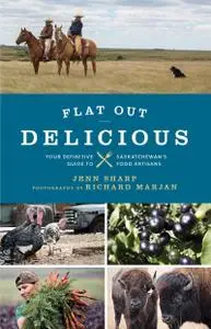 Flat Out Delicious: Your Definitive Guide to Saskatchewan's Food Artisans