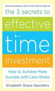 The 3 Secrets to Effective Time Investment: Achieve More Success with Less Stress