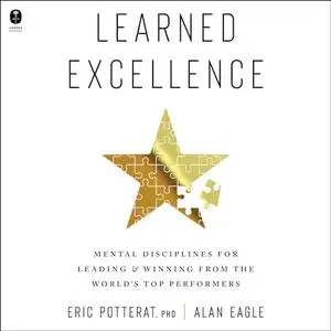 Learned Excellence: Mental Disciplines for Leading and Winning from the World’s Top Performers [Audiobook]