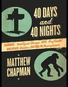 40 Days and 40 Nights: Darwin, Intelligent Design, God, Oxycontin®, and Other Oddities on Trial in Pennsylvania