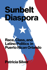 Sunbelt Diaspora : Race, Class, and Latino Politics in Puerto Rican Orlando