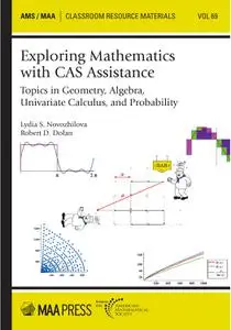 Exploring Mathematics with CAS Assistance : Topics in Geometry, Algebra, Univariate Calculus, and Probability