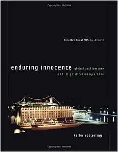 Enduring Innocence: Global Architecture and Its Political Masquerades