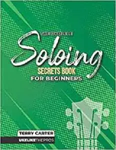 Ukulele Soloing Secrets Book For Beginners: Uke Like The Pros