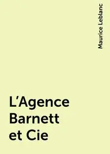 «L'Agence Barnett et Cie» by Maurice Leblanc