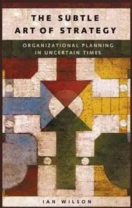 Subtle Art of Strategy : Organizational Planning in Uncertain Times