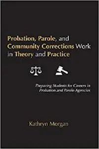 Probation, Parole, and Community Corrections Work in Theory and Practice