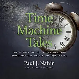 Time Machine Tales: The Science Fiction Adventures and Philosophical Puzzles of Time Travel [Audiobook]