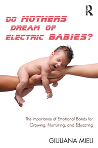 Do Mothers Dream of Electric Babies? : The Importance of Emotional Bonds for Growing, Nurturing, and Educating