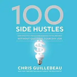 100 Side Hustles: Unexpected Ideas for Making Extra Money Without Quitting Your Day Job [Audiobook]