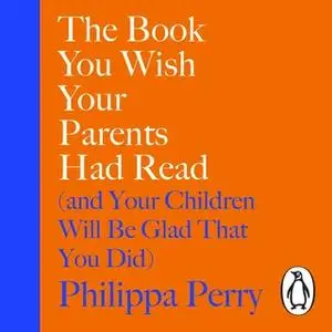 «The Book You Wish Your Parents Had Read (and Your Children Will Be Glad That You Did)» by Philippa Perry