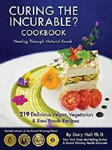 Curing The Incurable? Cookbook: 219 Delicious Vegan, Vegetarian & Raw Foods Recipes