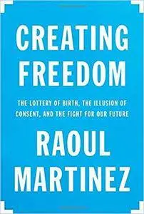 Creating Freedom: The Lottery of Birth, the Illusion of Consent, and the Fight for Our Future