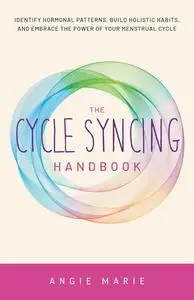 The Cycle Syncing Handbook: Identify Hormonal Patterns, Build Holistic Habits, and Embrace the Power of Your Menstrual