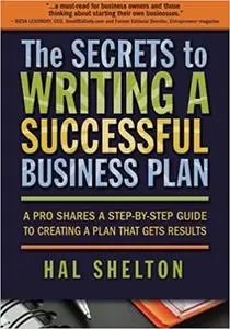 The Secrets to Writing a Successful Business Plan: A Pro Shares a Step-By-Step Guide to Creating a Plan That Gets Result