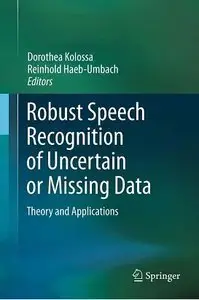 Robust Speech Recognition of Uncertain or Missing Data: Theory and Applications (repost)