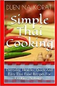 Simple Thai Cooking: Everyday, Healthy, Quick And Easy Thai Food Recipes For Cooking At Home.