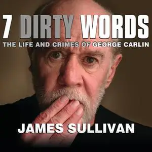 «Seven Dirty Words: The Life and Crimes of George Carlin» by James Sullivan