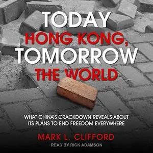 Today Hong Kong, Tomorrow the World: What China's Crackdown Reveals About Its Plans to End Freedom Everywhere [Audiobook]