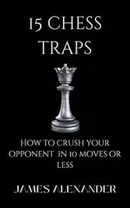 15 Chess Traps - How to crush your opponent in 10 moves or less