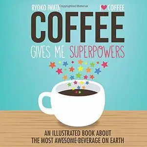 Coffee Gives Me Superpowers: An Illustrated Book about the Most Awesome Beverage on Earth