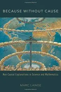 Because Without Cause: Non-Causal Explanations in Science and Mathematics