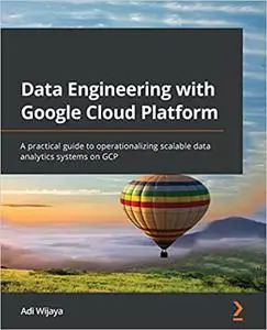 Data Engineering with Google Cloud Platform: A practical guide to operationalizing scalable data analytics systems on GCP