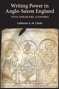 "Writing Power in Anglo-Saxon England: Texts, Hierarchies, Economies" by Catherine A. M. Clarke 