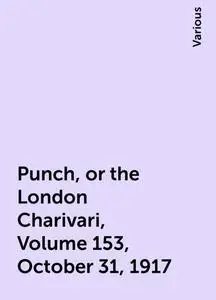 «Punch, or the London Charivari, Volume 153, October 31, 1917» by Various