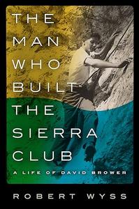 The Man Who Built the Sierra Club: A Life of David Brower