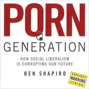 Porn Generation: How Social Liberalism Is Corrupting Our Future [Audiobook]