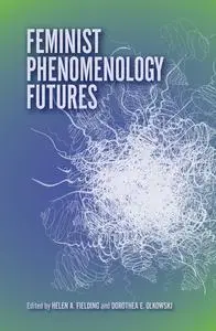 «Feminist Phenomenology Futures» by Dorothea E.Olkowski, Helen Fielding