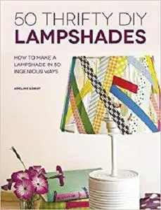 50 Thrifty DIY Lampshades: How to Make a Lampshade in 50 Ingenious Ways