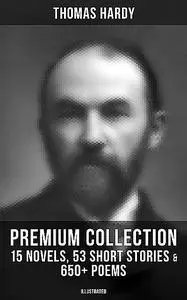 «Thomas Hardy – Premium Collection: 15 Novels, 53 Short Stories & 650+ Poems (Illustrated)» by Thomas Hardy