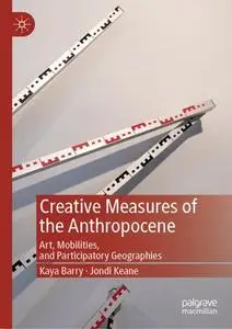 Creative Measures of the Anthropocene Art, Mobilities, and Participatory Geographies
