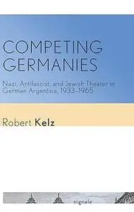 Competing Germanies: Nazi, Antifascist, and Jewish Theater in German Argentina, 1933–1965