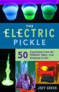 The Electric Pickle : 50 Experiments From the Periodic Table, From Aluminum to Zinc