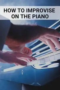 How to Improvise on the Piano: Techniques and Secrets to Improvise with Confidence