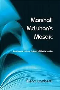 Marshall McLuhan's Mosaic: Probing the Literary Origins of Media Studies