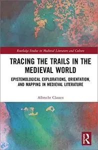 Tracing the Trails in the Medieval World: Epistemological Explorations, Orientation, and Mapping in Medieval Literature