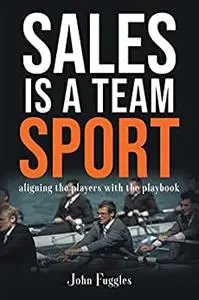 Sales Is a Team Sport: Aligning the Players With the Playbook
