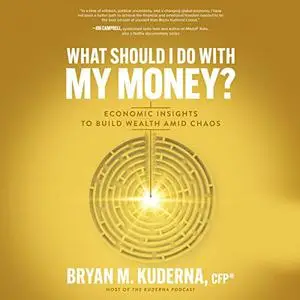 What Should I Do with My Money?: Economic Insights to Build Wealth Amid Chaos [Audiobook]