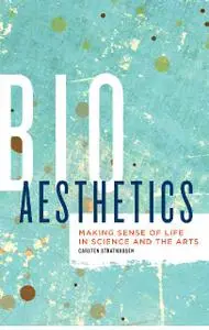 Bioaesthetics: Making Sense of Life in Science and the Arts