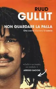 Ruud Gullit - Non guardare la palla. Che cos'è (davvero) il calcio