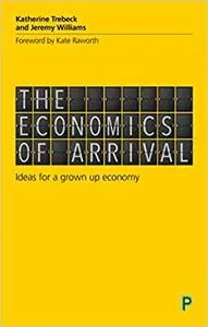 The economics of arrival: Ideas for a grown-up economy