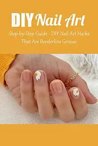 DIY Nail Art: Step-by-Step Guide - DIY Nail Art Hacks That Are Borderline Genius: DIY & Crafts Na...