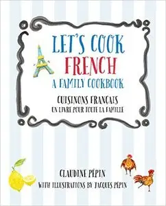 Let's Cook French, A Family Cookbook: Cuisinons Francais, Un livre pour toute la famille